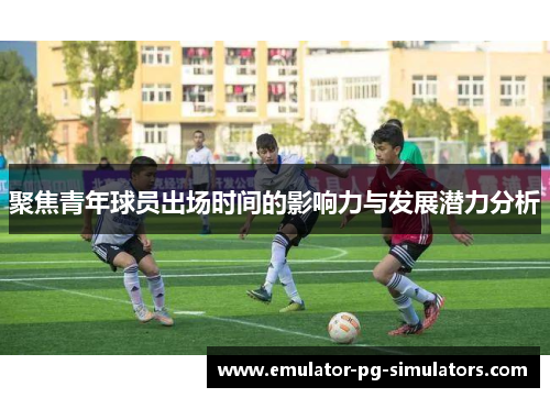 聚焦青年球员出场时间的影响力与发展潜力分析