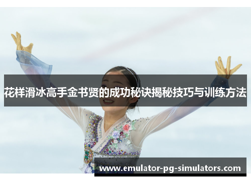 花样滑冰高手金书贤的成功秘诀揭秘技巧与训练方法