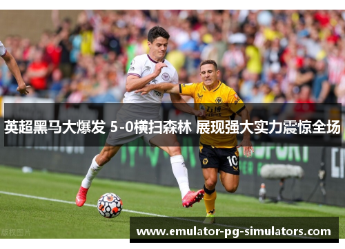 英超黑马大爆发 5-0横扫森林 展现强大实力震惊全场