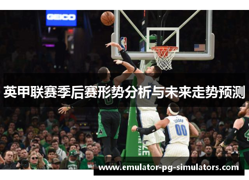 英甲联赛季后赛形势分析与未来走势预测