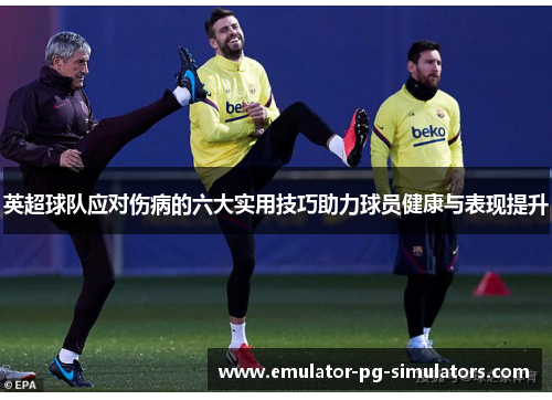 英超球队应对伤病的六大实用技巧助力球员健康与表现提升