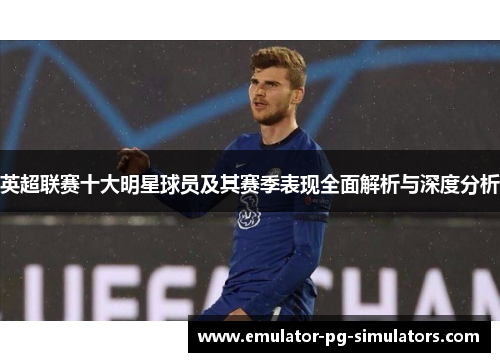 英超联赛十大明星球员及其赛季表现全面解析与深度分析