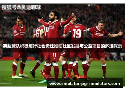 英超球队积极履行社会责任推动社区发展与公益项目的多维探索
