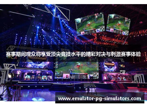 赛事期间观众将享受顶尖竞技水平的精彩对决与刺激赛事体验