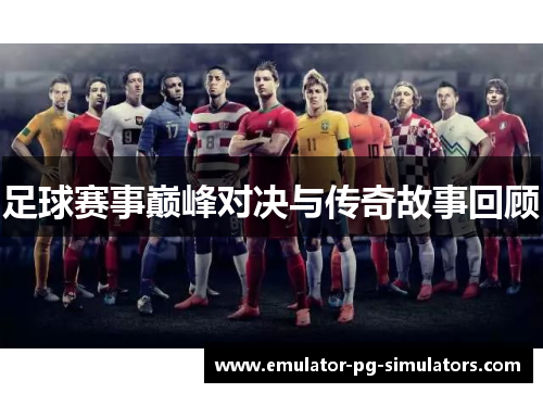 足球赛事巅峰对决与传奇故事回顾