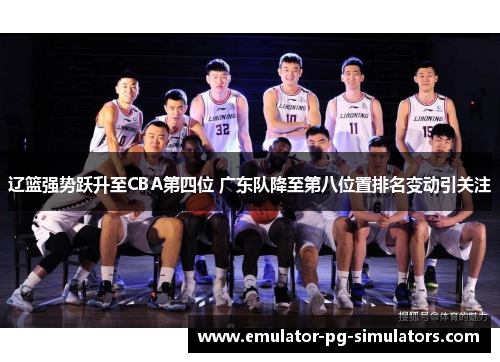 辽篮强势跃升至CBA第四位 广东队降至第八位置排名变动引关注