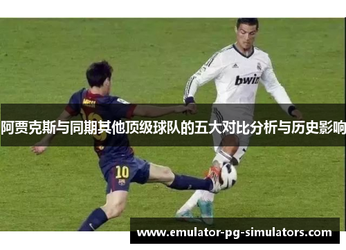 阿贾克斯与同期其他顶级球队的五大对比分析与历史影响