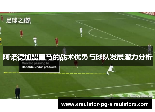 阿诺德加盟皇马的战术优势与球队发展潜力分析