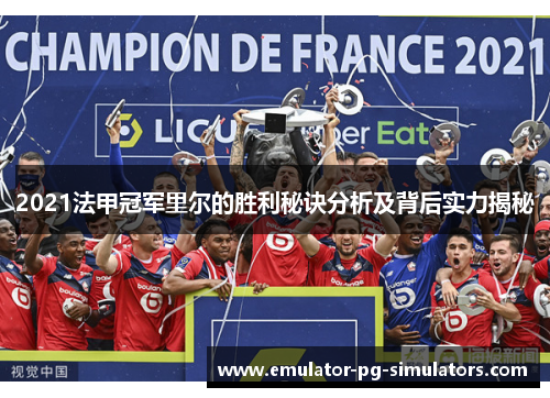 2021法甲冠军里尔的胜利秘诀分析及背后实力揭秘