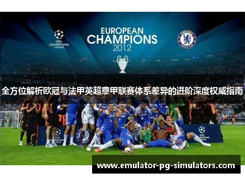 全方位解析欧冠与法甲英超意甲联赛体系差异的进阶深度权威指南