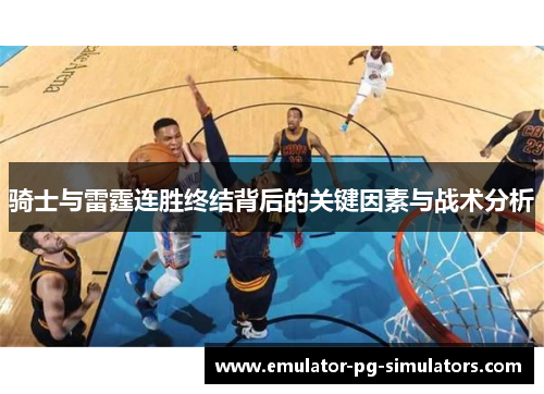 骑士与雷霆连胜终结背后的关键因素与战术分析