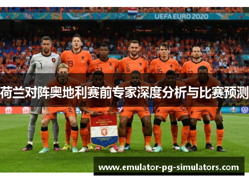 荷兰对阵奥地利赛前专家深度分析与比赛预测