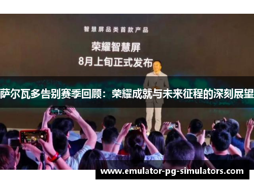 萨尔瓦多告别赛季回顾：荣耀成就与未来征程的深刻展望