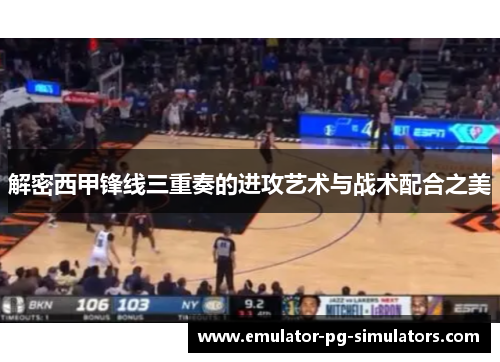 解密西甲锋线三重奏的进攻艺术与战术配合之美