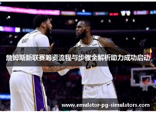 詹姆斯新联赛筹资流程与步骤全解析助力成功启动