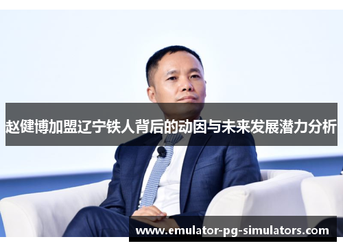 赵健博加盟辽宁铁人背后的动因与未来发展潜力分析