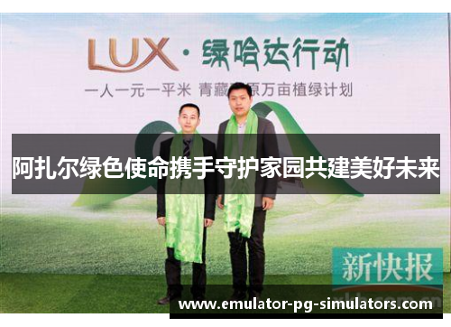 阿扎尔绿色使命携手守护家园共建美好未来