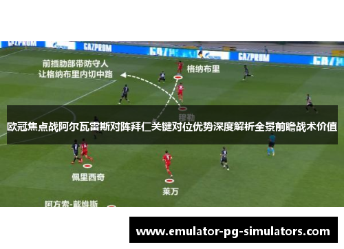 欧冠焦点战阿尔瓦雷斯对阵拜仁关键对位优势深度解析全景前瞻战术价值