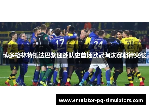 博多格林特抵达巴黎迎战队史首场欧冠淘汰赛期待突破