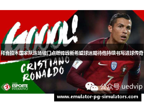 拜合拉木国家队连场破门点燃锋线新希望球迷期待他持续书写进球传奇