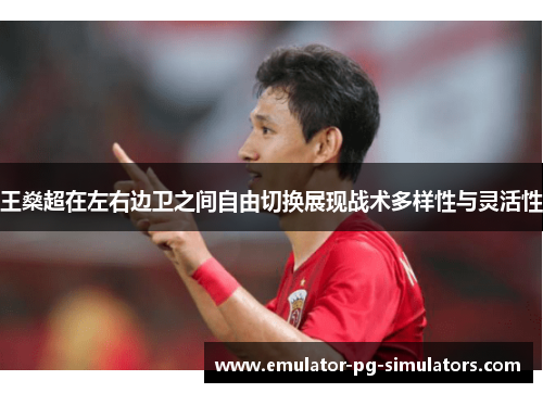 王燊超在左右边卫之间自由切换展现战术多样性与灵活性