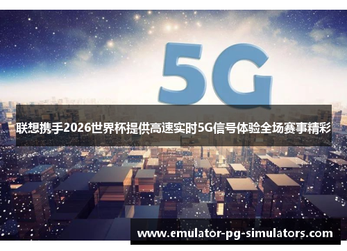 联想携手2026世界杯提供高速实时5G信号体验全场赛事精彩