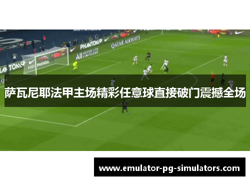 萨瓦尼耶法甲主场精彩任意球直接破门震撼全场