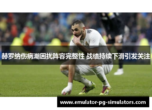 赫罗纳伤病潮困扰阵容完整性 战绩持续下滑引发关注