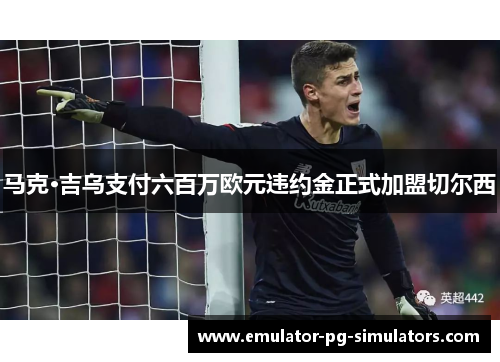 马克·吉乌支付六百万欧元违约金正式加盟切尔西