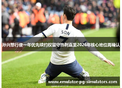 孙兴慜行使一年优先续约权留守热刺直至2026年核心地位再确认
