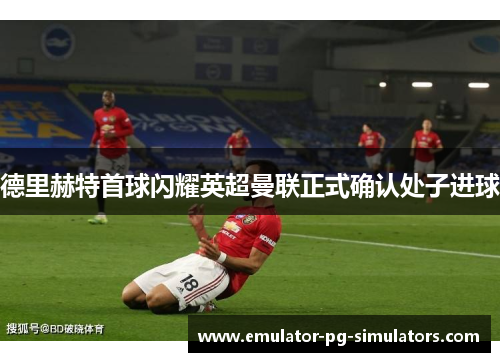 德里赫特首球闪耀英超曼联正式确认处子进球